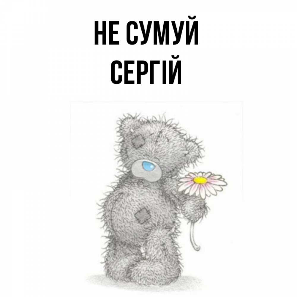 Открытка на каждый день з підписом, Сергій Не сумуй Плюшевый медвежонок с заплатками Прикольна листівка з побажанням онлайн скачати безкоштовно 