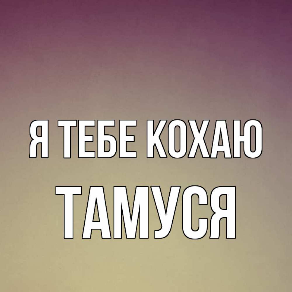 Открытка на каждый день з підписом, Тамуся Я тебе кохаю для любимой Прикольна листівка з побажанням онлайн скачати безкоштовно 