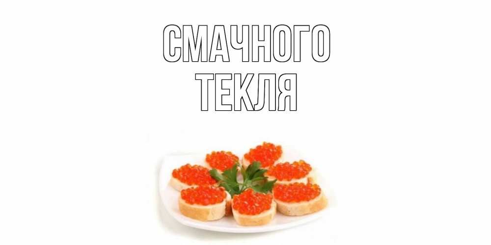 Открытка на каждый день з підписом, Текля Смачного бутерброд,красная икра Прикольна листівка з побажанням онлайн скачати безкоштовно 