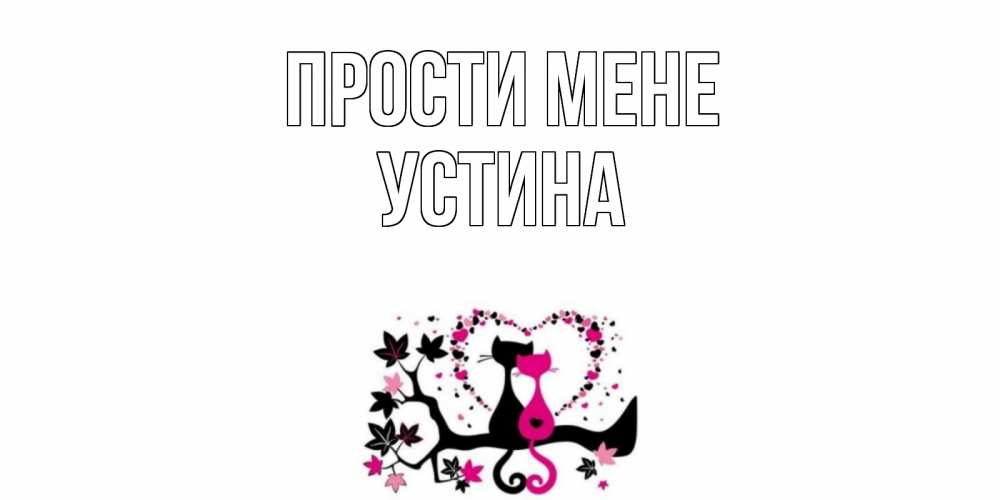 Открытка на каждый день з підписом, Устина Прости мене коты Прикольна листівка з побажанням онлайн скачати безкоштовно 