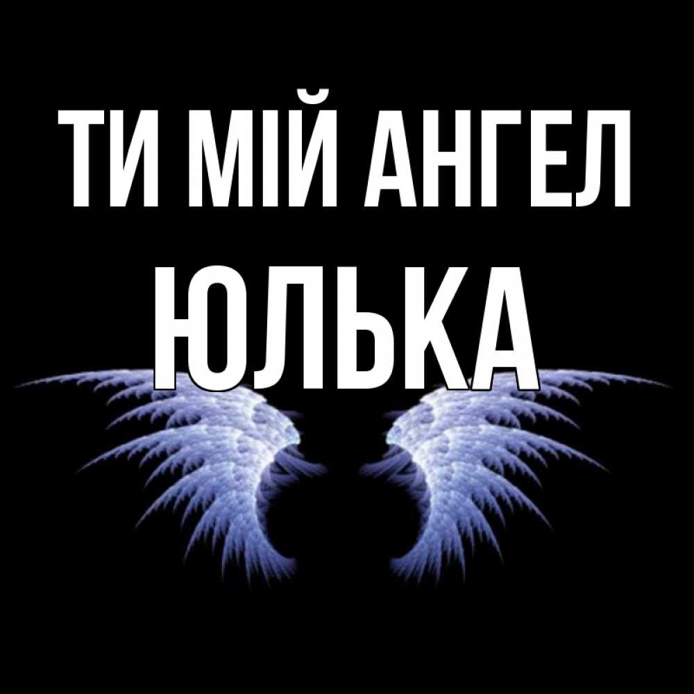 Открытка на каждый день з підписом, Юлька Ти мій ангел ангельские крылья на черном фоне Прикольна листівка з побажанням онлайн скачати безкоштовно 