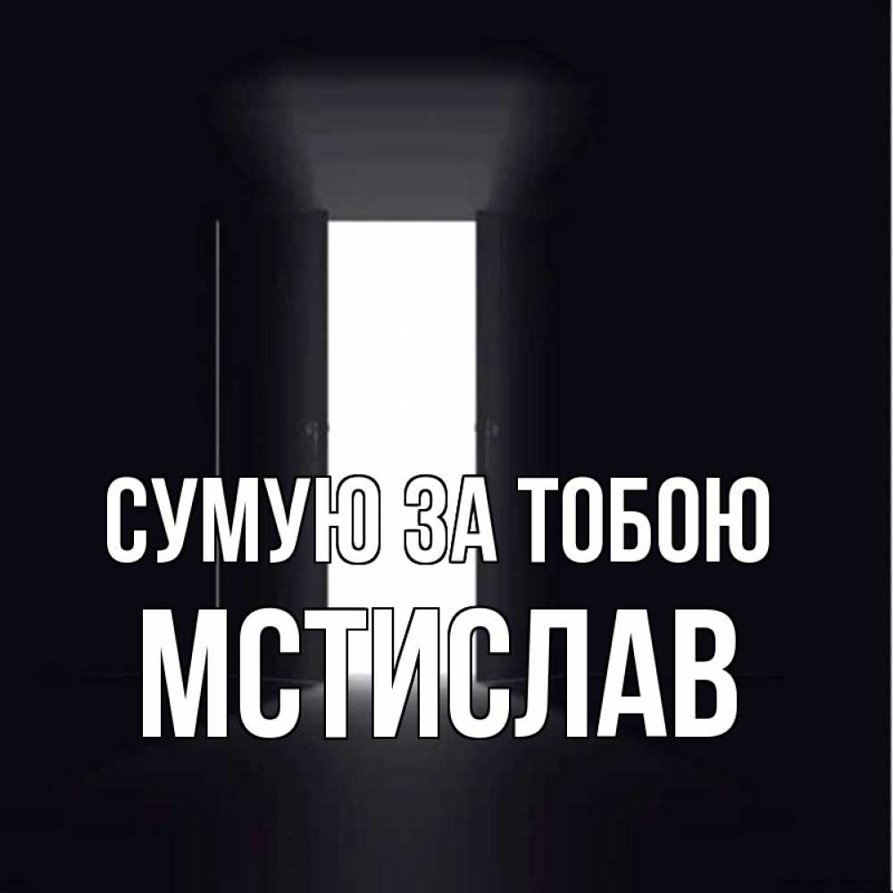 Открытка на каждый день з підписом, Мстислав Сумую за тобою дверь и свет Прикольна листівка з побажанням онлайн скачати безкоштовно 