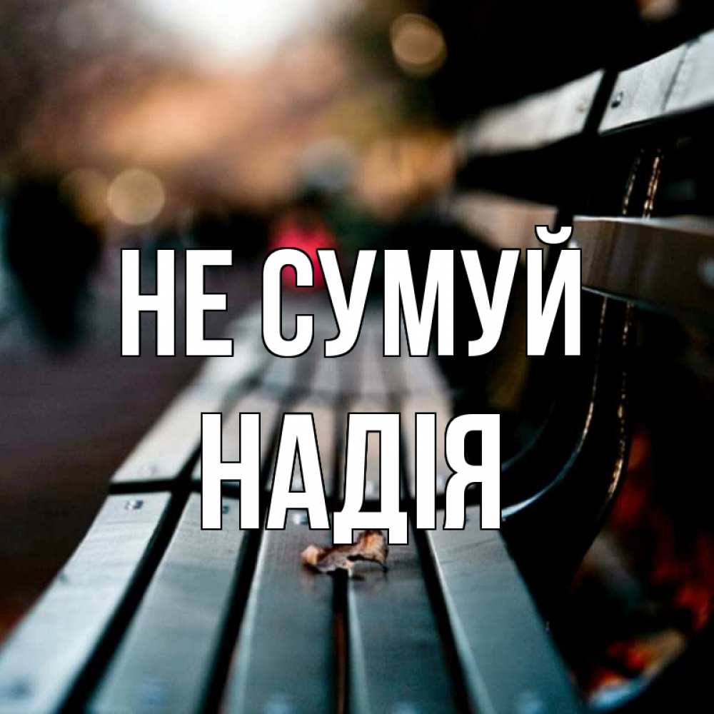 Открытка на каждый день з підписом, Надія Не сумуй размытый фон Прикольна листівка з побажанням онлайн скачати безкоштовно 