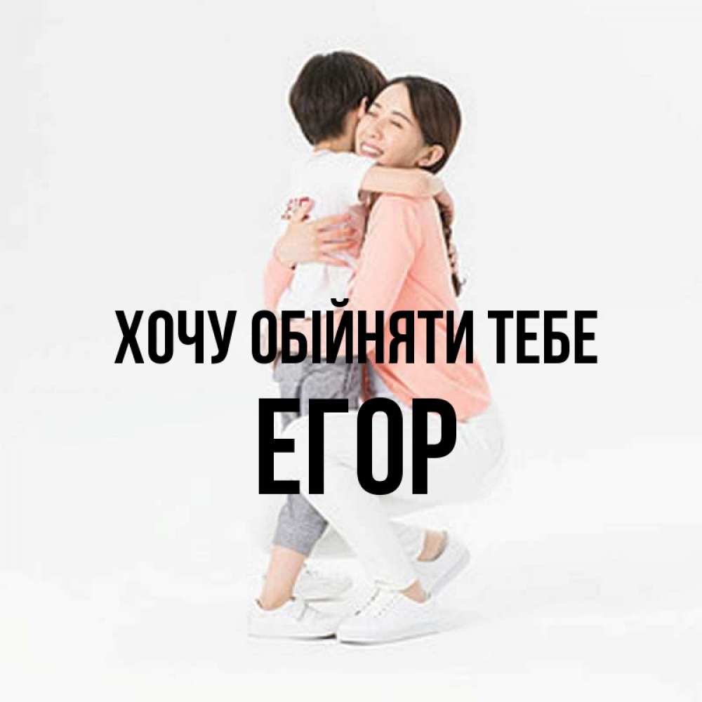 Открытка на каждый день з підписом, Егор Хочу обійняти тебе соскучилась по сыну Прикольна листівка з побажанням онлайн скачати безкоштовно 