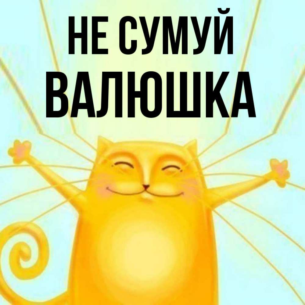 Открытка на каждый день з підписом, Валюшка Не сумуй обнимашки усатые Прикольна листівка з побажанням онлайн скачати безкоштовно 