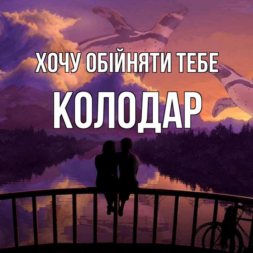Открытка на каждый день з підписом, Колодар Хочу обійняти тебе парочка сидит на мосте или на набережной Прикольна листівка з побажанням онлайн скачати безкоштовно 