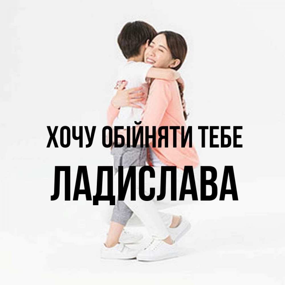 Открытка на каждый день з підписом, Ладислава Хочу обійняти тебе соскучилась по сыну Прикольна листівка з побажанням онлайн скачати безкоштовно 