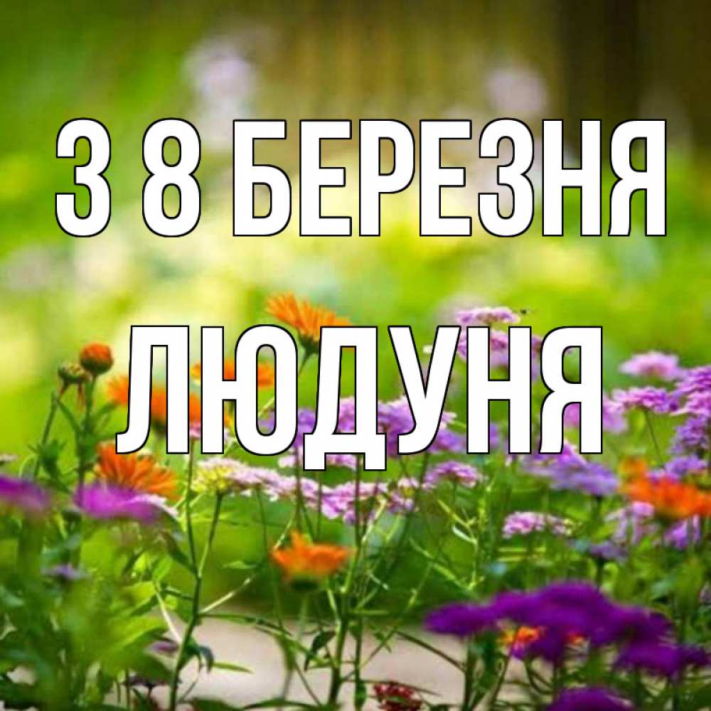Открытка на каждый день з підписом, Людуня З 8 БЕРЕЗНЯ цветы Прикольна листівка з побажанням онлайн скачати безкоштовно 