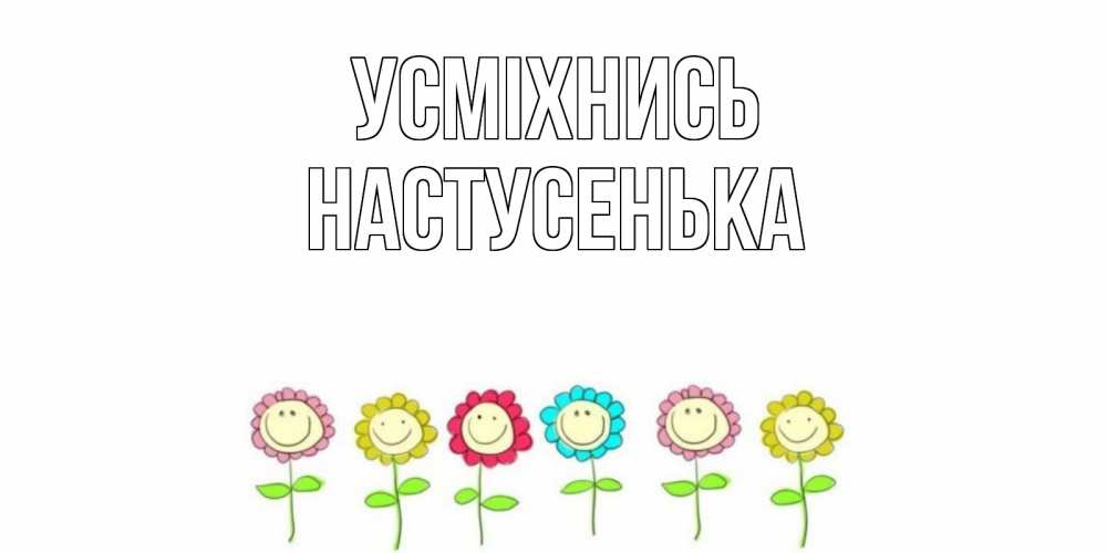 Открытка на каждый день з підписом, Настусенька Усміхнись улыбка, цветы Прикольна листівка з побажанням онлайн скачати безкоштовно 