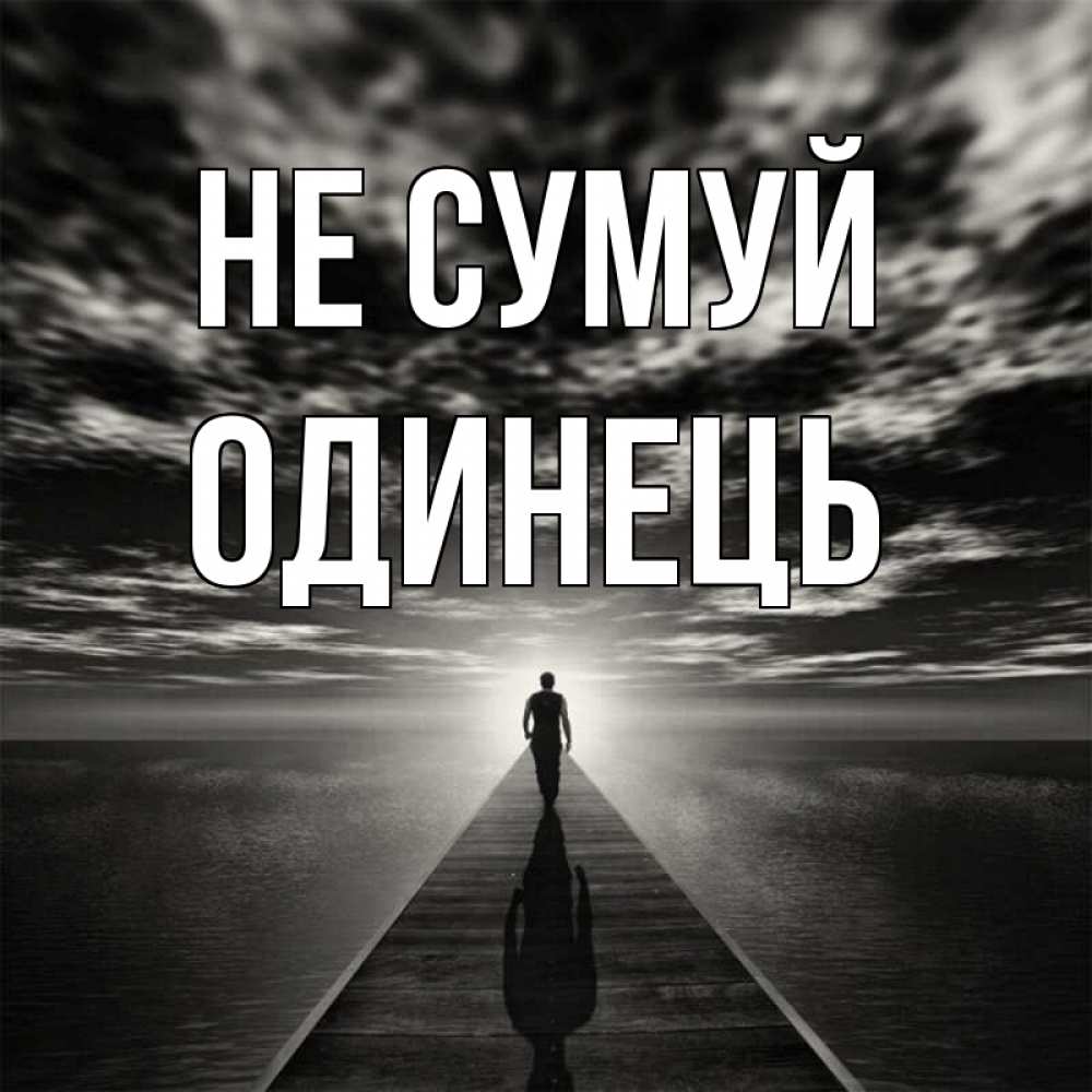 Открытка на каждый день з підписом, Одинець Не сумуй человек Прикольна листівка з побажанням онлайн скачати безкоштовно 