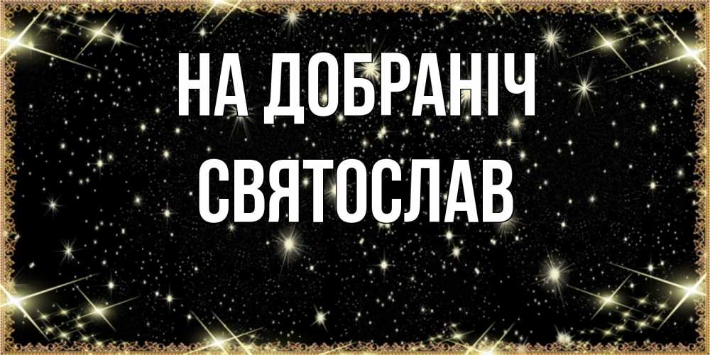 Открытка на каждый день з підписом, Святослав На добраніч засыпаем под звездами Прикольна листівка з побажанням онлайн скачати безкоштовно 