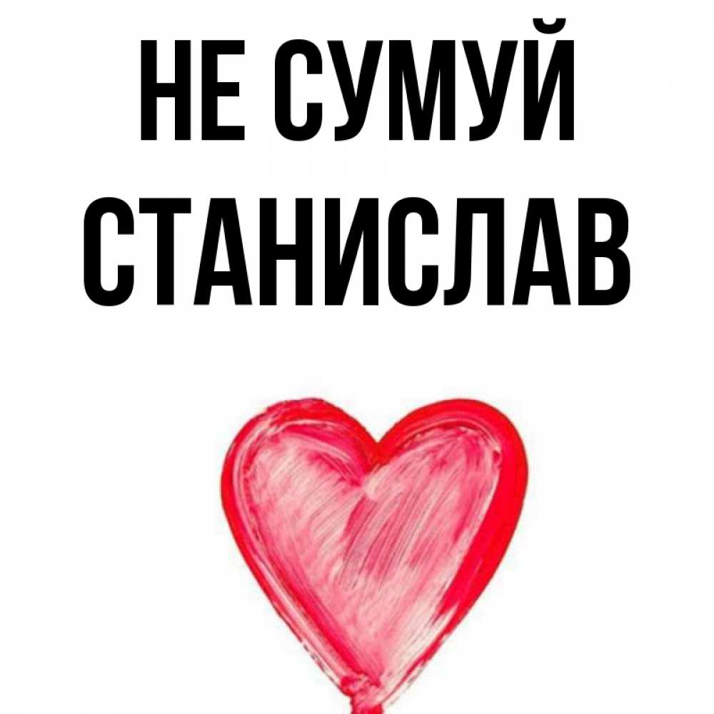 Открытка на каждый день з підписом, Станислав Не сумуй сердечко Прикольна листівка з побажанням онлайн скачати безкоштовно 