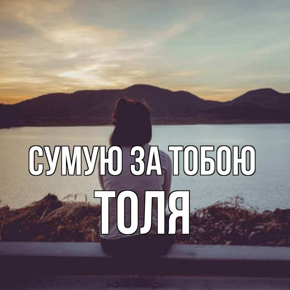 Открытка на каждый день з підписом, Толя Сумую за тобою я уже соскучилась Прикольна листівка з побажанням онлайн скачати безкоштовно 