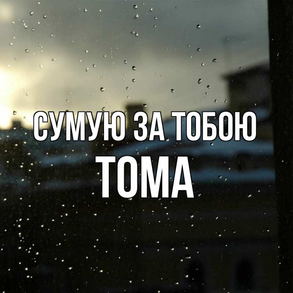 Открытка на каждый день з підписом, Тома Сумую за тобою капли на стекле Прикольна листівка з побажанням онлайн скачати безкоштовно 