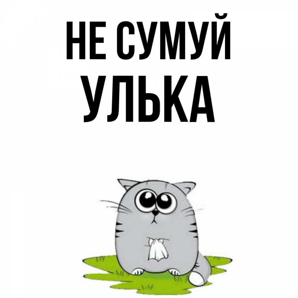 Открытка на каждый день з підписом, Улька Не сумуй грустный котяра Прикольна листівка з побажанням онлайн скачати безкоштовно 