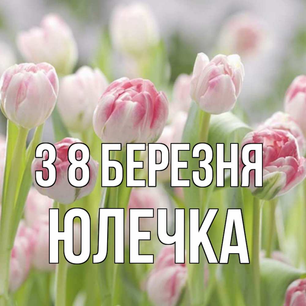 Открытка на каждый день з підписом, Юлечка З 8 БЕРЕЗНЯ цветы Прикольна листівка з побажанням онлайн скачати безкоштовно 