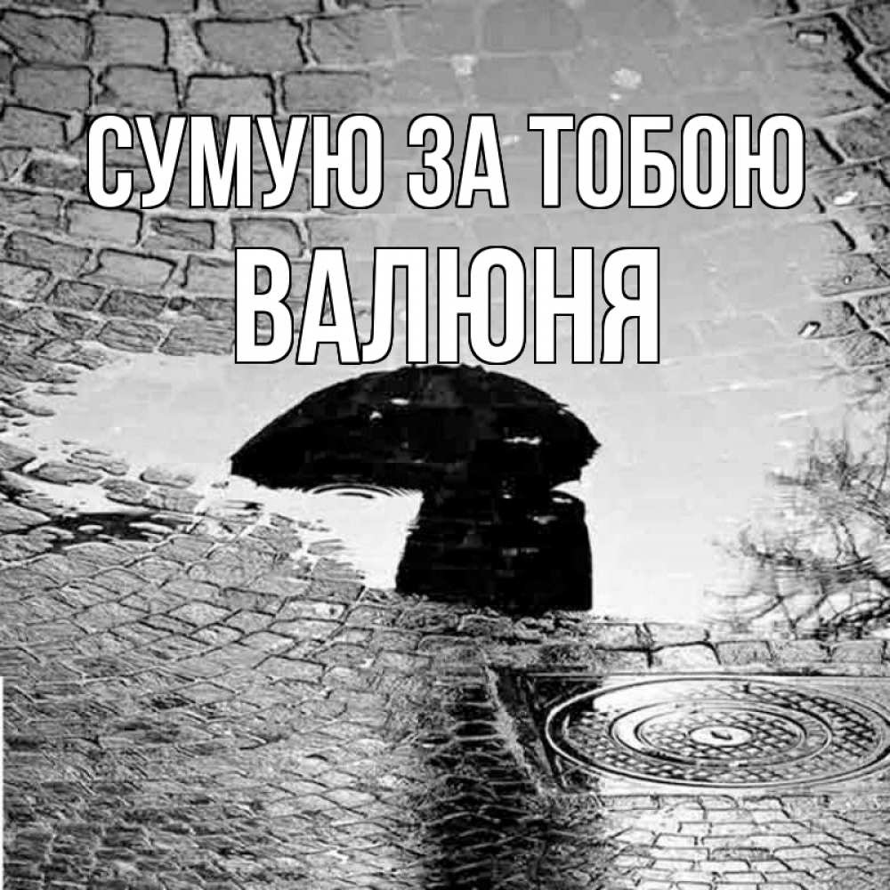 Открытка на каждый день з підписом, Валюня Сумую за тобою зонт люк Прикольна листівка з побажанням онлайн скачати безкоштовно 
