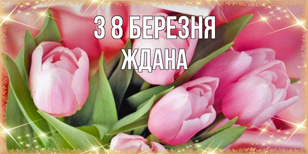 Открытка на каждый день з підписом, Ждана З 8 БЕРЕЗНЯ красивые открытки на 8 марта для милых дам Прикольна листівка з побажанням онлайн скачати безкоштовно 