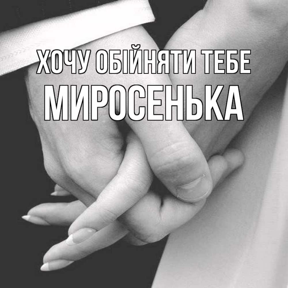 Открытка на каждый день з підписом, Миросенька Хочу обійняти тебе Черное и белое фото Прикольна листівка з побажанням онлайн скачати безкоштовно 