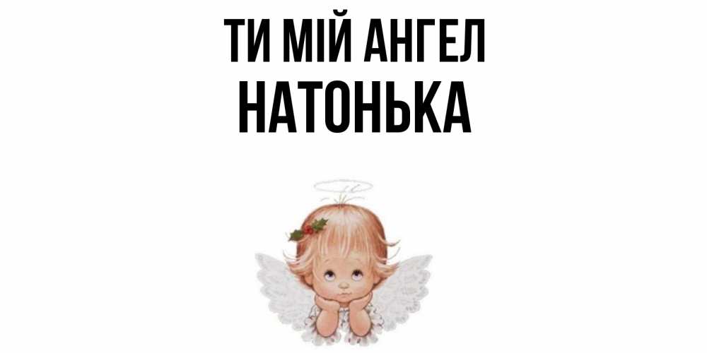Открытка на каждый день з підписом, Натонька Ти мій ангел ангел Прикольна листівка з побажанням онлайн скачати безкоштовно 