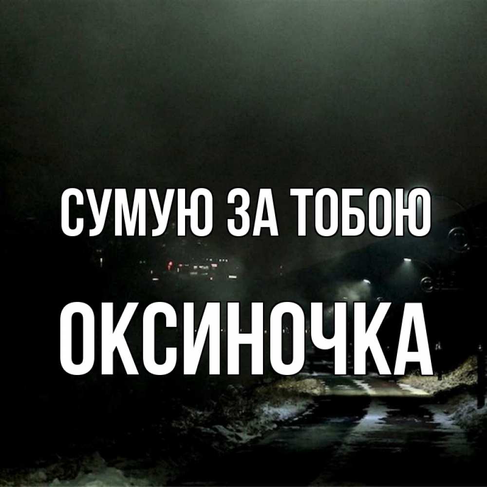 Открытка на каждый день з підписом, Оксиночка Сумую за тобою окраина города Прикольна листівка з побажанням онлайн скачати безкоштовно 