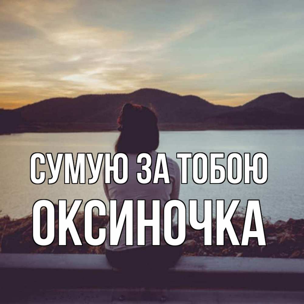 Открытка на каждый день з підписом, Оксиночка Сумую за тобою я уже соскучилась Прикольна листівка з побажанням онлайн скачати безкоштовно 