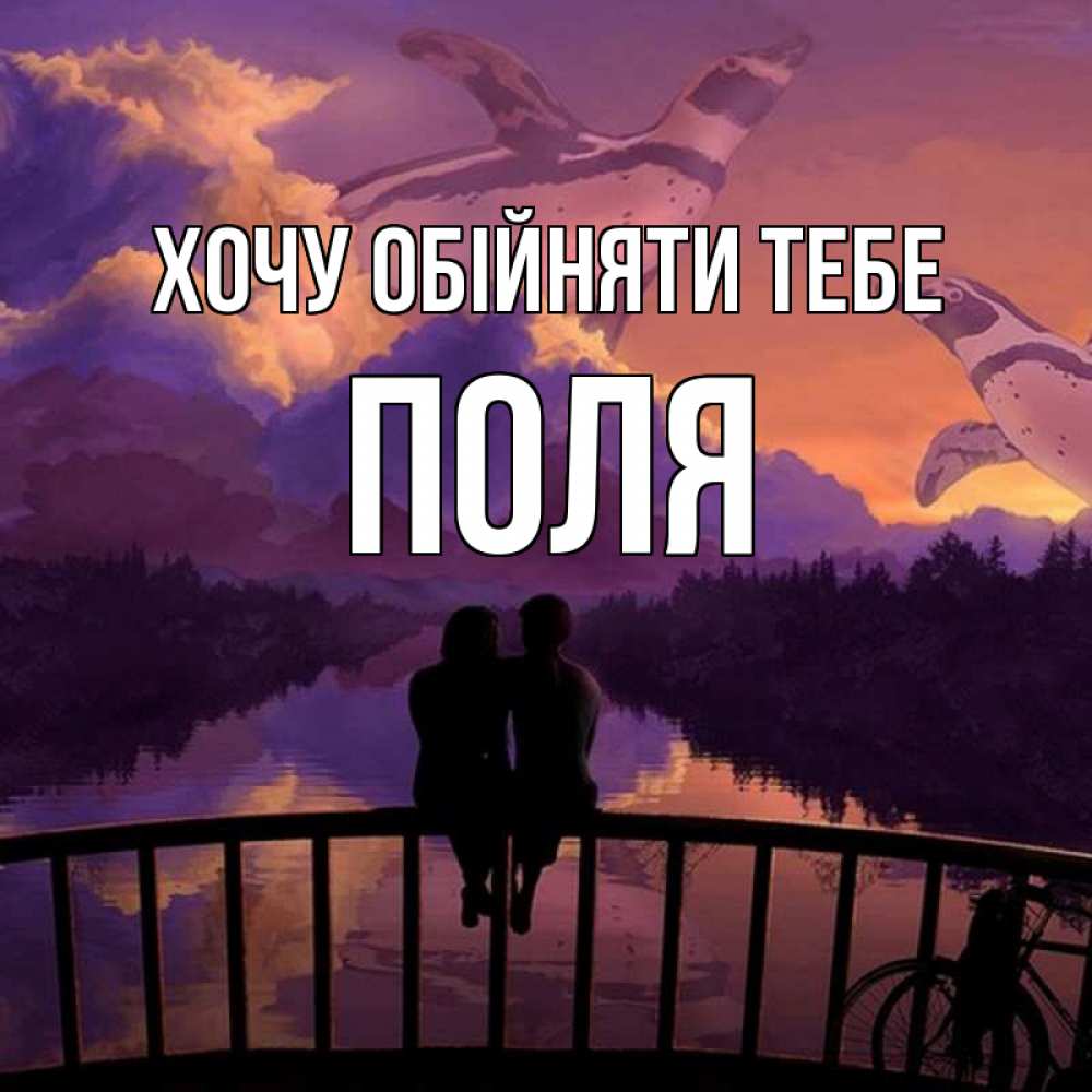 Открытка на каждый день з підписом, Поля Хочу обійняти тебе парочка сидит на мосте или на набережной Прикольна листівка з побажанням онлайн скачати безкоштовно 