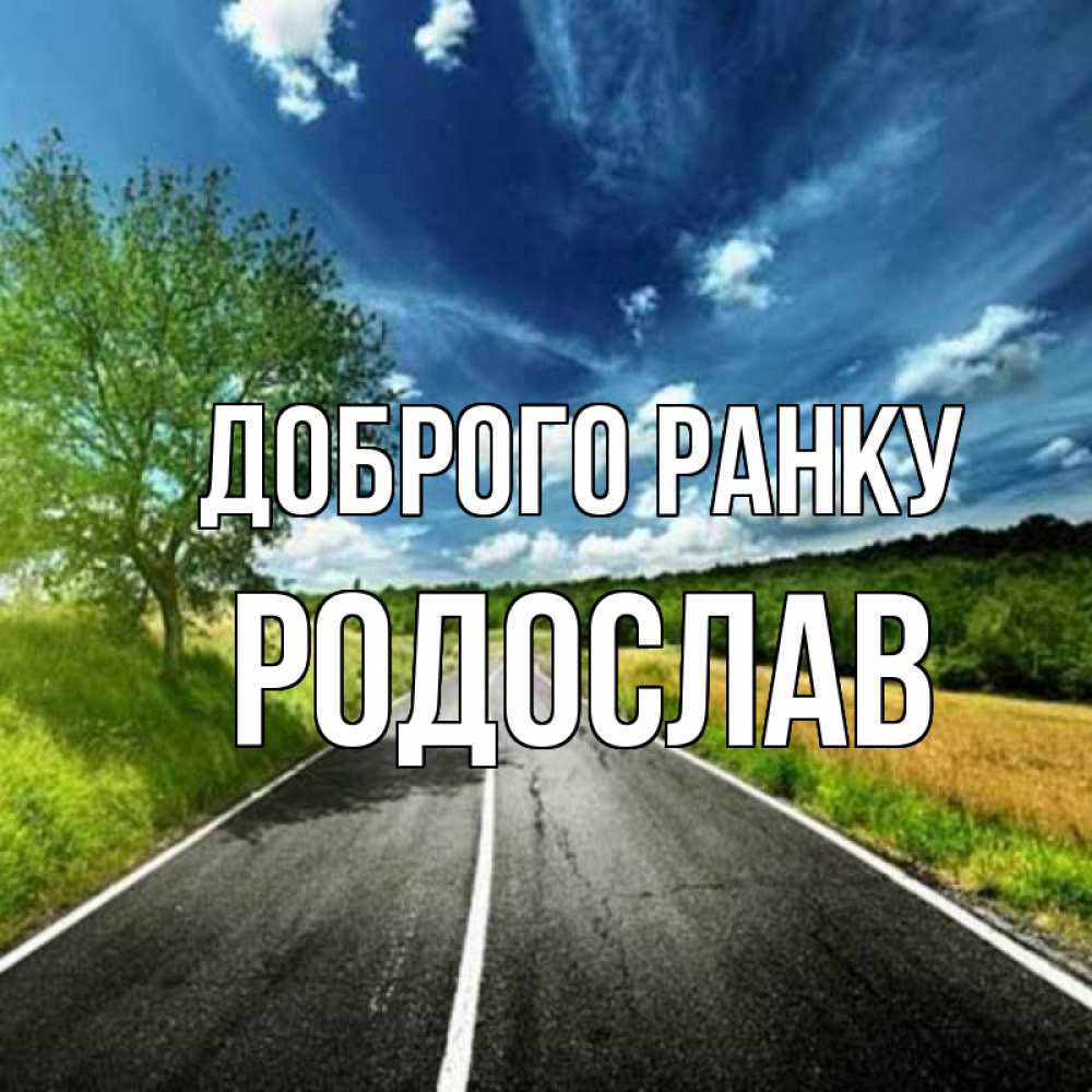 Открытка на каждый день з підписом, Родослав Доброго ранку дорога и небо Прикольна листівка з побажанням онлайн скачати безкоштовно 