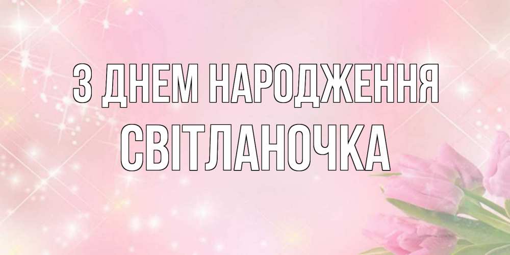 Открытка на каждый день з підписом, Світланочка З Днем народження открытки в нежных цветах Прикольна листівка з побажанням онлайн скачати безкоштовно 