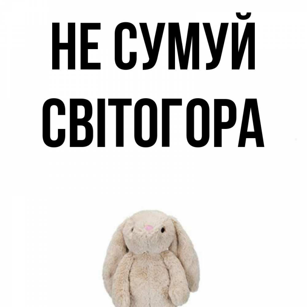 Открытка на каждый день з підписом, Світогора Не сумуй детская игрушка зайчика Прикольна листівка з побажанням онлайн скачати безкоштовно 