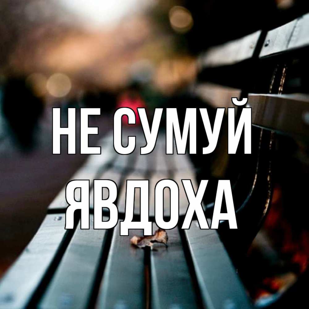 Открытка на каждый день з підписом, Явдоха Не сумуй размытый фон Прикольна листівка з побажанням онлайн скачати безкоштовно 