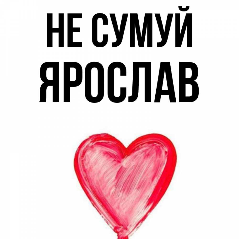 Открытка на каждый день з підписом, Ярослав Не сумуй сердечко Прикольна листівка з побажанням онлайн скачати безкоштовно 