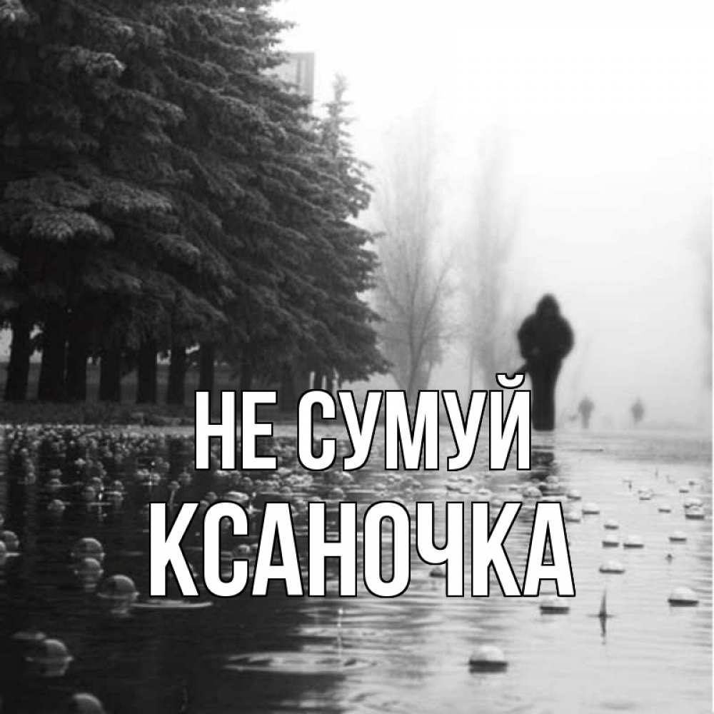 Открытка на каждый день з підписом, Ксаночка Не сумуй улица под дождем Прикольна листівка з побажанням онлайн скачати безкоштовно 