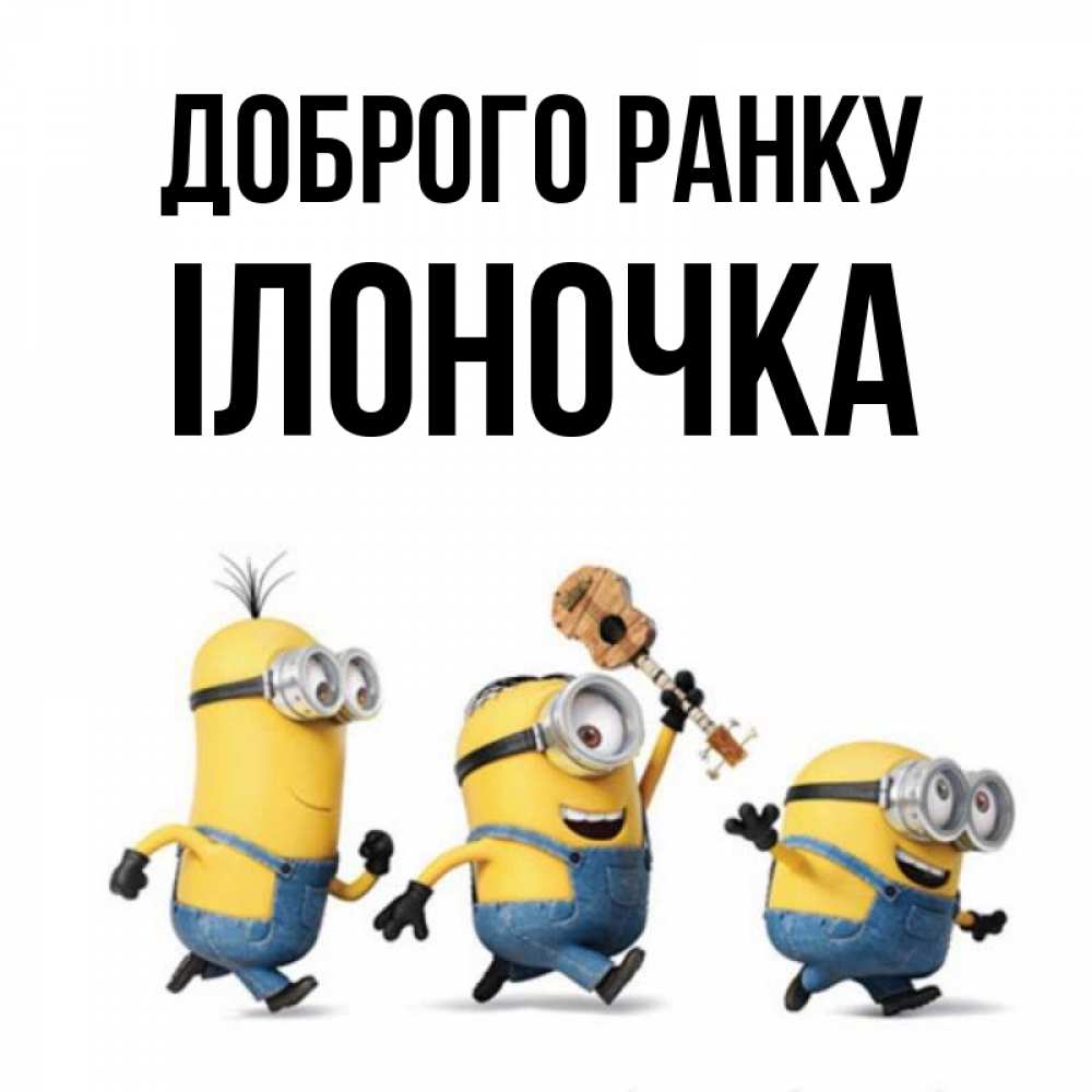 Открытка на каждый день з підписом, Ілоночка Доброго ранку миньоны и прекрасное утро Прикольна листівка з побажанням онлайн скачати безкоштовно 