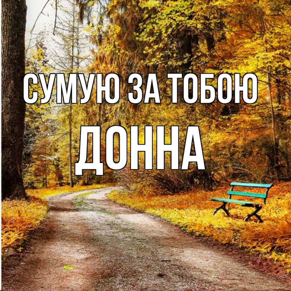 Открытка на каждый день з підписом, Донна Сумую за тобою зеленая лавочка и осенний лес Прикольна листівка з побажанням онлайн скачати безкоштовно 