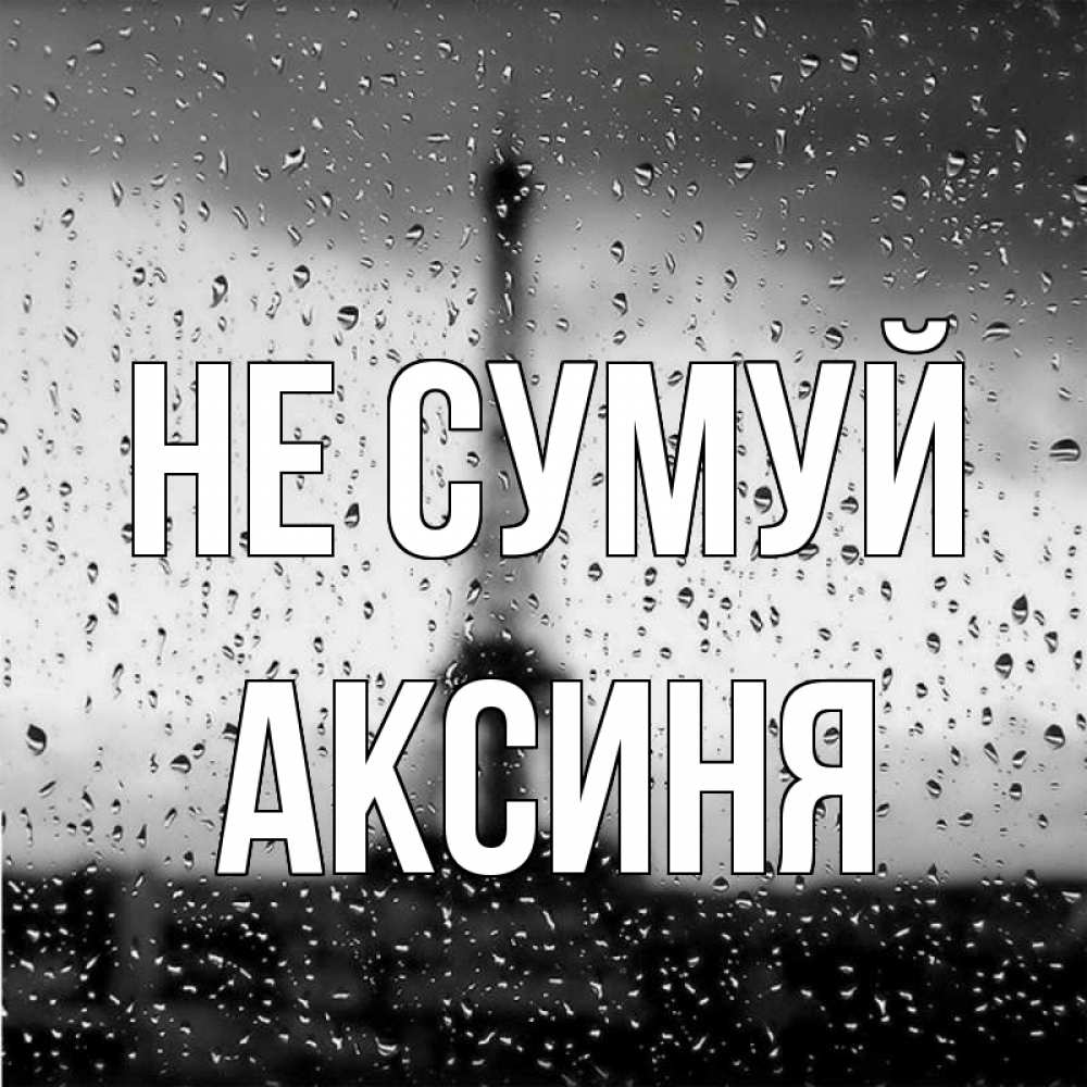 Открытка на каждый день з підписом, Аксиня Не сумуй Париж и Эйфелева башня Прикольна листівка з побажанням онлайн скачати безкоштовно 