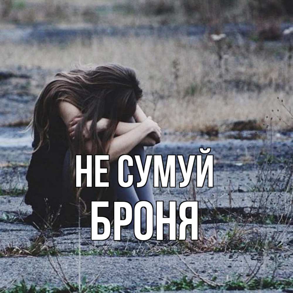 Открытка на каждый день з підписом, Броня Не сумуй длинные волосы и камни Прикольна листівка з побажанням онлайн скачати безкоштовно 