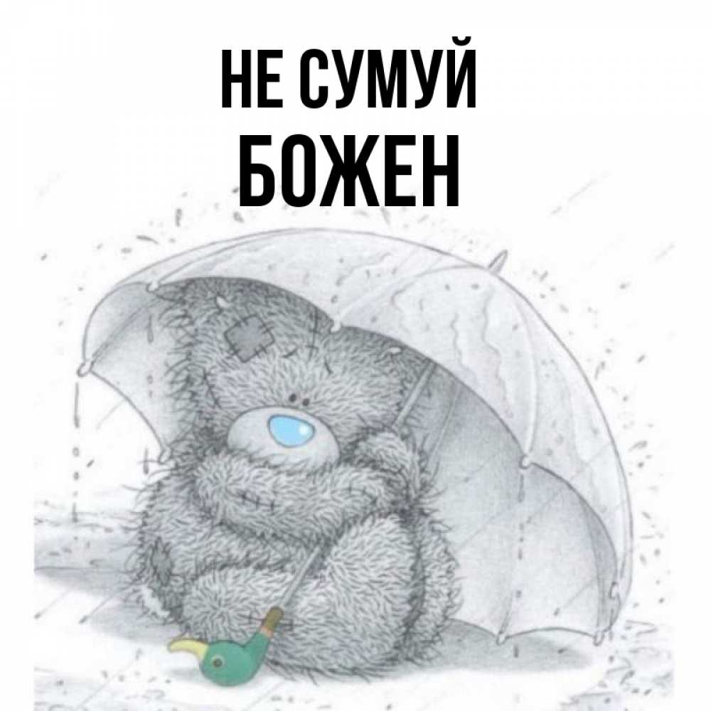 Открытка на каждый день з підписом, Божен Не сумуй спасите мишку Тедди Прикольна листівка з побажанням онлайн скачати безкоштовно 