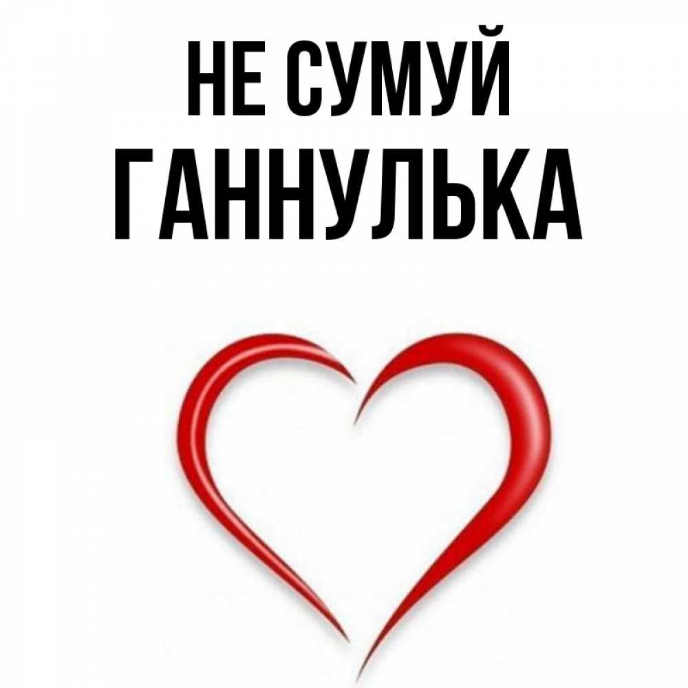 Открытка на каждый день з підписом, Ганнулька Не сумуй для любимой Прикольна листівка з побажанням онлайн скачати безкоштовно 