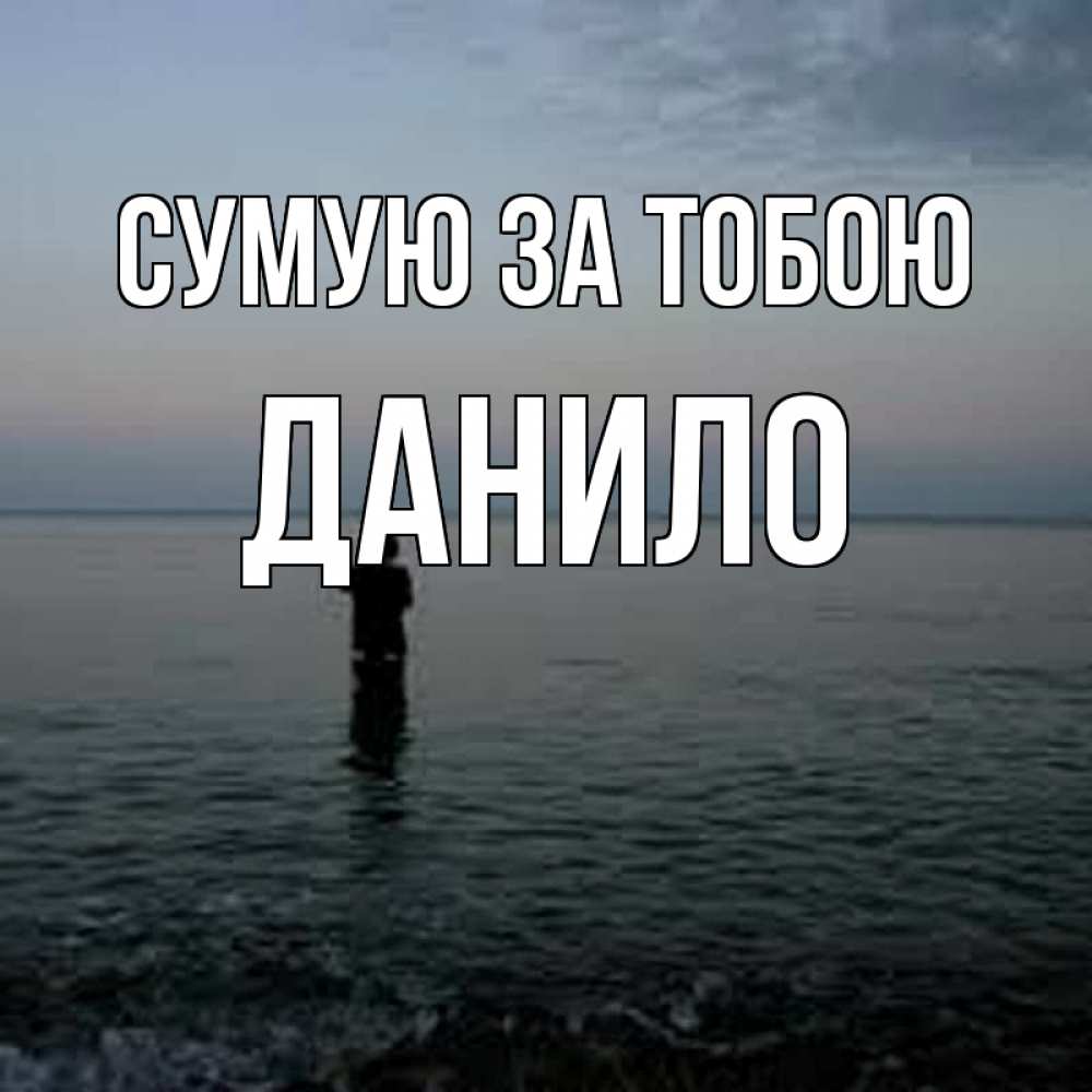 Открытка на каждый день з підписом, Данило Сумую за тобою скука Прикольна листівка з побажанням онлайн скачати безкоштовно 