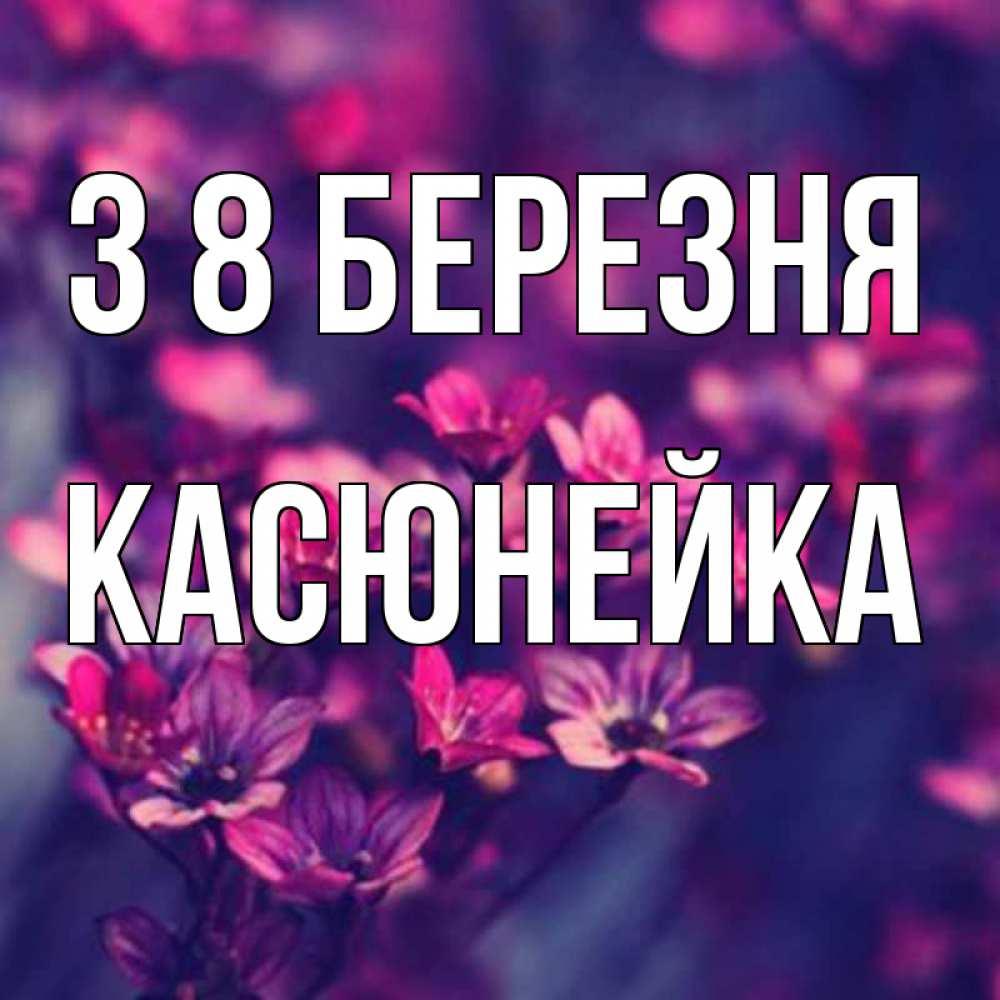 Открытка на каждый день з підписом, Касюнейка З 8 БЕРЕЗНЯ небольшие цветы 1 Прикольна листівка з побажанням онлайн скачати безкоштовно 