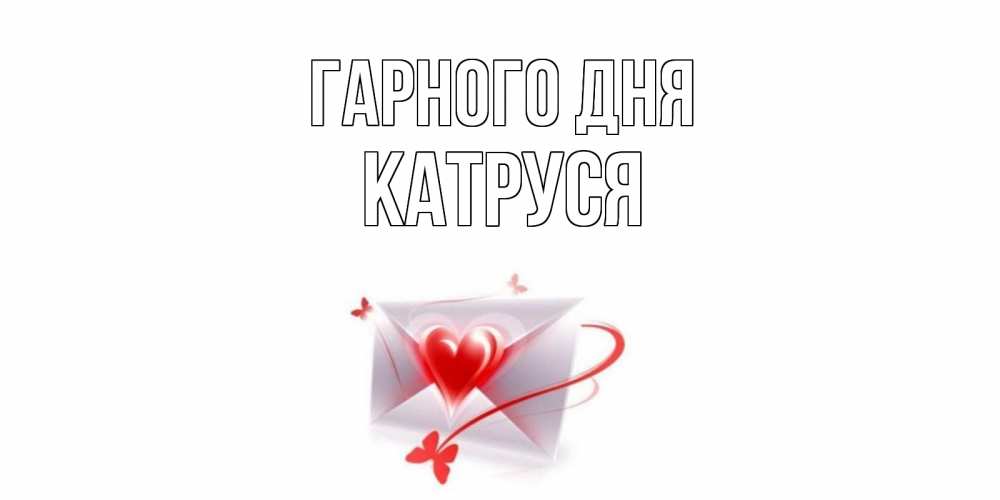 Открытка на каждый день з підписом, Катруся Гарного дня конверт с сердечком Прикольна листівка з побажанням онлайн скачати безкоштовно 