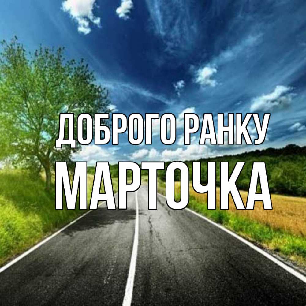 Открытка на каждый день з підписом, Марточка Доброго ранку дорога и небо Прикольна листівка з побажанням онлайн скачати безкоштовно 