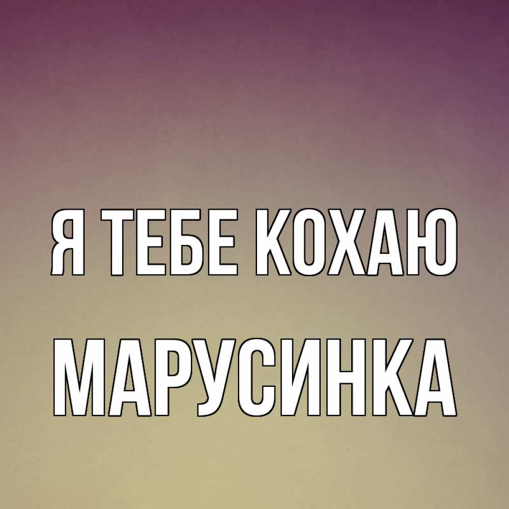 Открытка на каждый день з підписом, Марусинка Я тебе кохаю для любимой Прикольна листівка з побажанням онлайн скачати безкоштовно 
