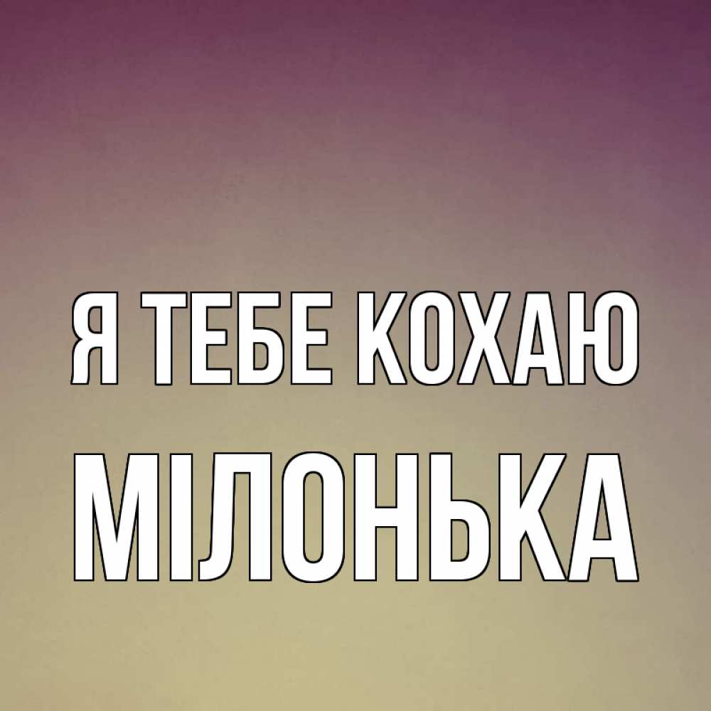 Открытка на каждый день з підписом, Мілонька Я тебе кохаю для любимой Прикольна листівка з побажанням онлайн скачати безкоштовно 