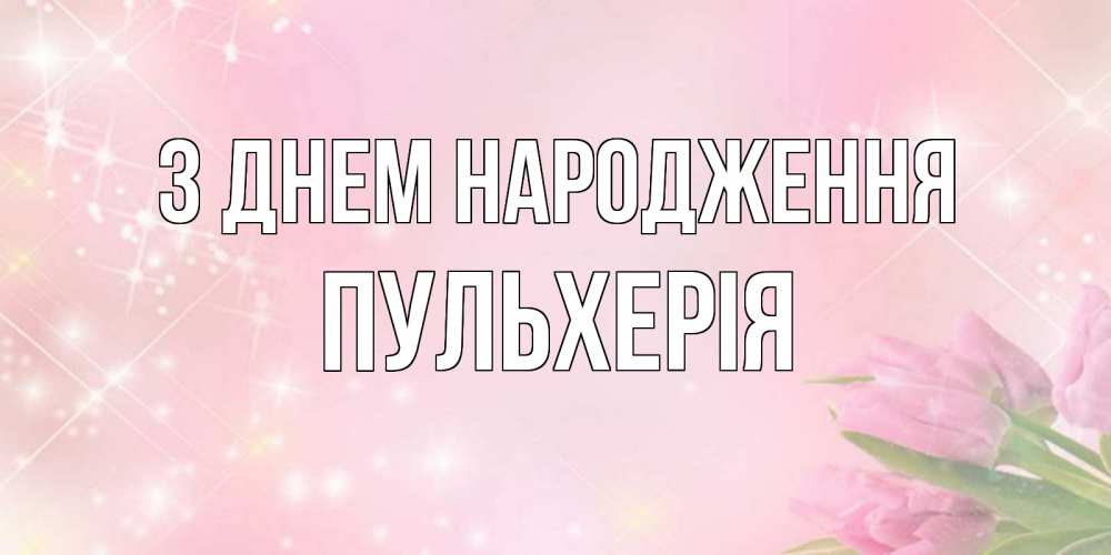 Открытка на каждый день з підписом, Пульхерія З Днем народження открытки в нежных цветах Прикольна листівка з побажанням онлайн скачати безкоштовно 