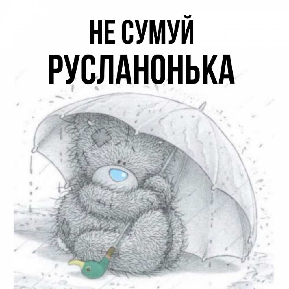 Открытка на каждый день з підписом, Русланонька Не сумуй спасите мишку Тедди Прикольна листівка з побажанням онлайн скачати безкоштовно 