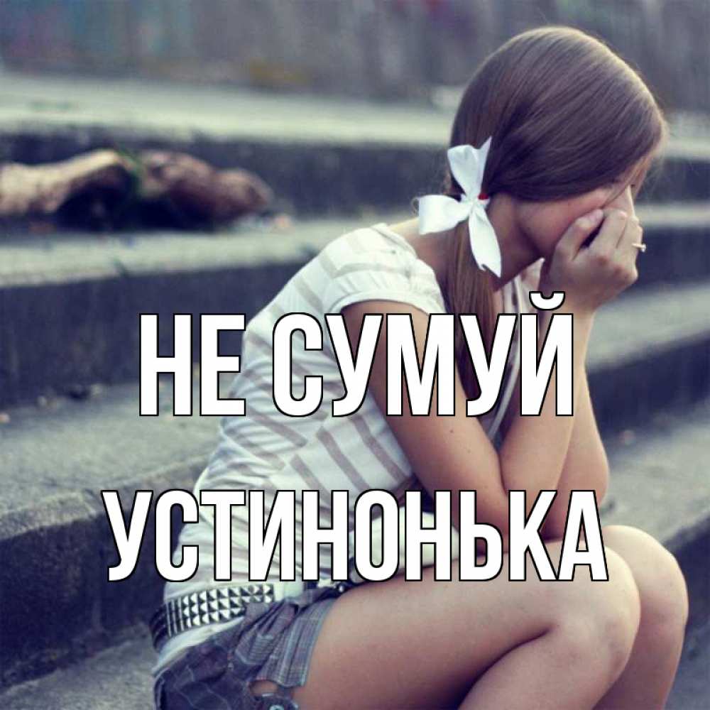 Открытка на каждый день з підписом, Устинонька Не сумуй длинные волосы и белый бант Прикольна листівка з побажанням онлайн скачати безкоштовно 