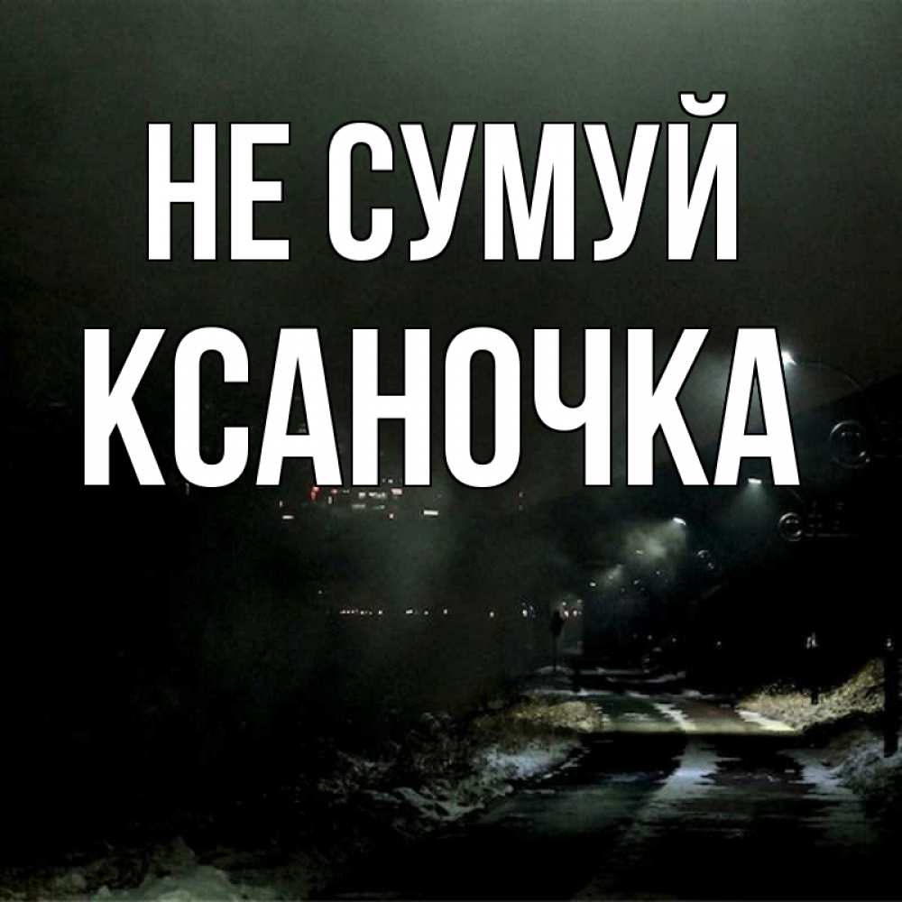 Открытка на каждый день з підписом, Ксаночка Не сумуй фонари Прикольна листівка з побажанням онлайн скачати безкоштовно 