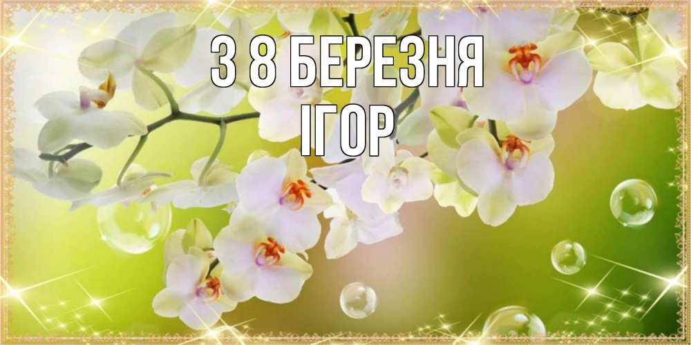 Открытка на каждый день з підписом, Ігор З 8 БЕРЕЗНЯ открытка с цветами на международный женский день Прикольна листівка з побажанням онлайн скачати безкоштовно 